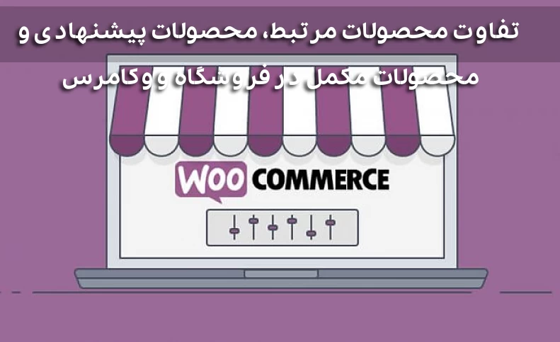 تفاوت محصولات مرتبط، محصولات پیشنهادی و محصولات مکمل در فروشگاه ووکامرس